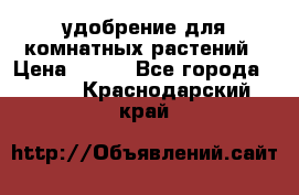 удобрение для комнатных растений › Цена ­ 150 - Все города  »    . Краснодарский край